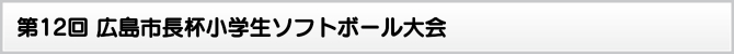 第12回 広島市長杯小学生ソフトボール大会 第12回 広島市長杯小学生ソフトボール大会